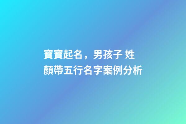 寶寶起名，男孩子 姓顏帶五行名字案例分析